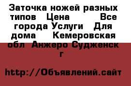 Заточка ножей разных типов › Цена ­ 200 - Все города Услуги » Для дома   . Кемеровская обл.,Анжеро-Судженск г.